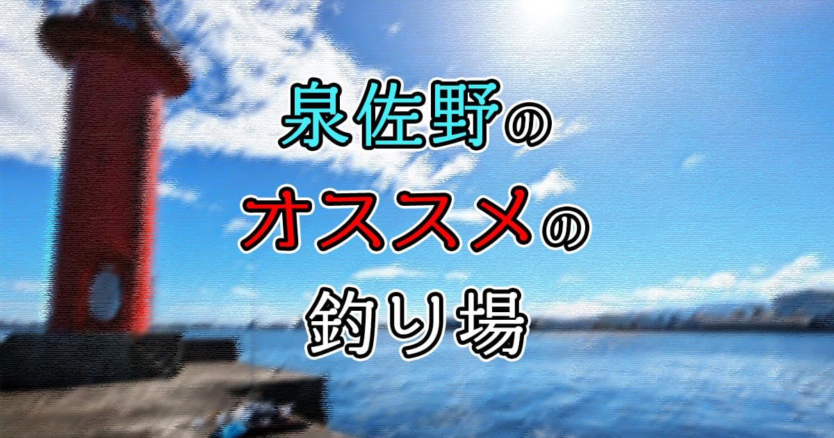 泉佐野のおすすめの釣り場4選を紹介！小魚から大物狙いまで