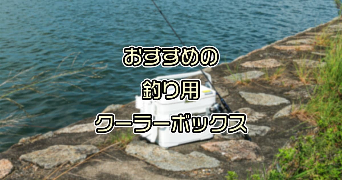 釣り用クーラーボックスのオススメ9選を用途別に紹介！